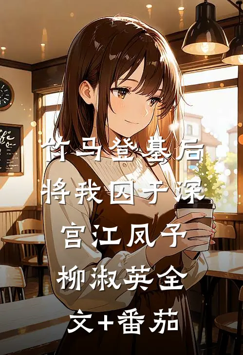 竹马登基后，将我囚于深宫江凤予柳淑英全文+番茄