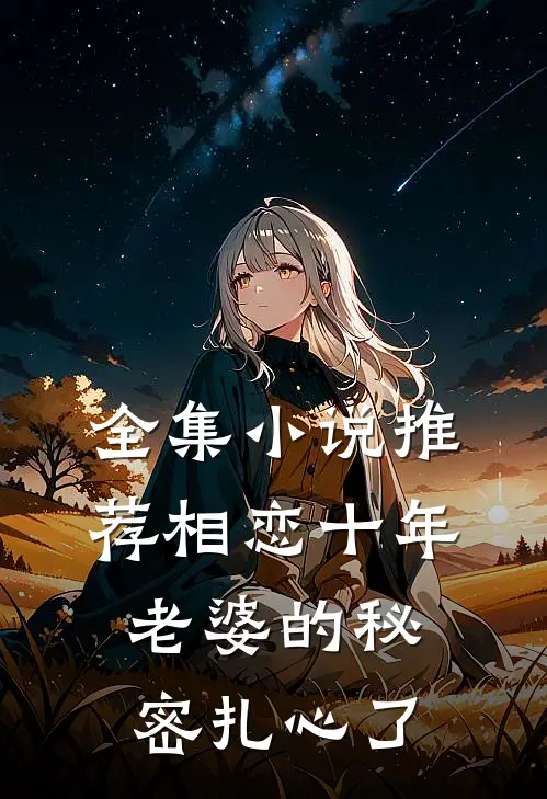 全集小说推荐相恋十年，老婆的秘密扎心了