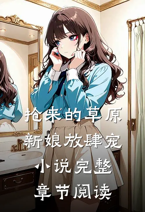 抢来的草原新娘放肆宠小说完整章节阅读