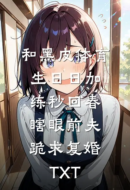 和黑皮体育生日日加练秒回春，瞎眼前夫跪求复婚TXT