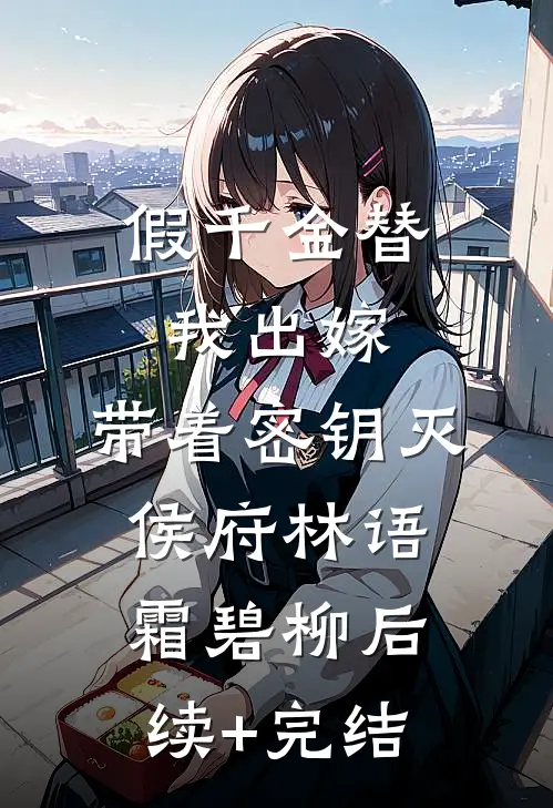 假千金替我出嫁,带着密钥灭侯府林语霜碧柳后续+完结