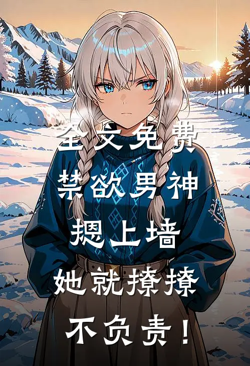 全文免费禁欲男神摁上墙，她就撩撩不负责！