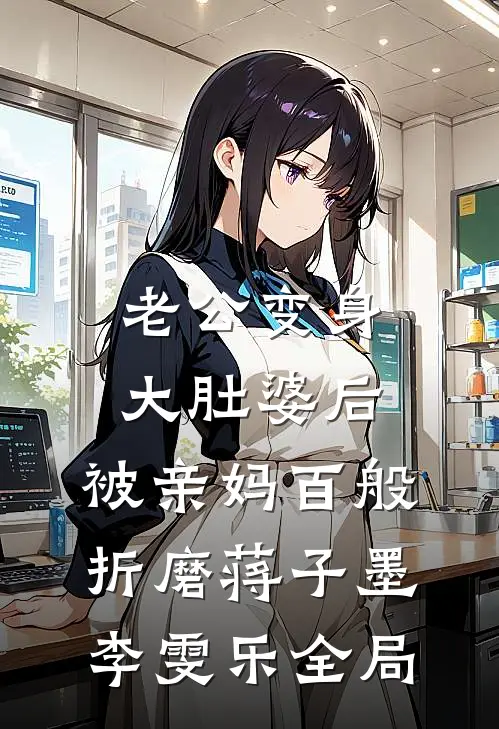 老公变身大肚婆后，被亲妈百般折磨蒋子墨李雯乐全局