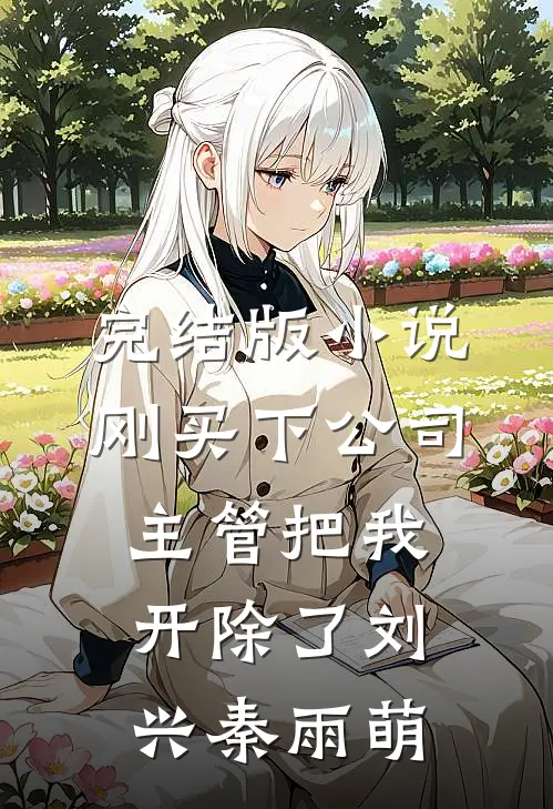 完结版小说刚买下公司，主管把我开除了刘兴秦雨萌