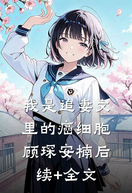 我是追妻文里的癌细胞顾琛安楠后续+全文