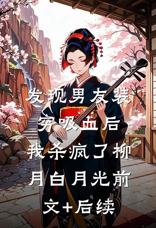 发现男友装穷吸血后，我杀疯了柳月白月光前文+后续