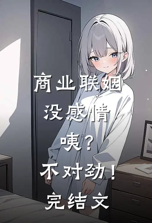 商业联姻没感情，咦？不对劲！完结文