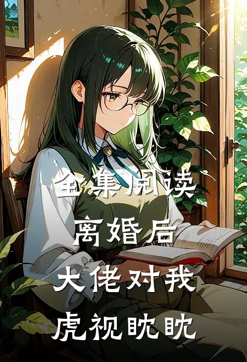 全集阅读离婚后，大佬对我虎视眈眈