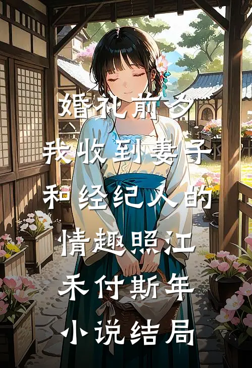 婚礼前夕,我收到妻子和经纪人的情趣照江禾付斯年小说结局