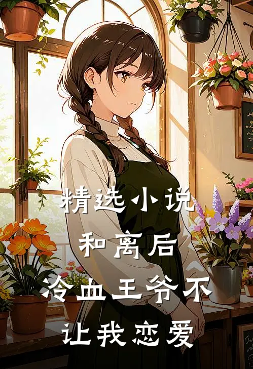 精选小说和离后，冷血王爷不让我恋爱