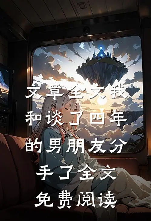 文章全文我和谈了四年的男朋友分手了全文免费阅读