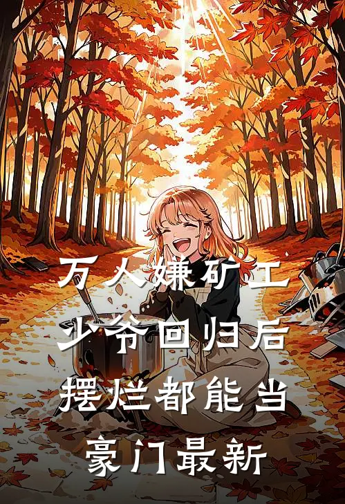 万人嫌矿工少爷回归后，摆烂都能当豪门最新