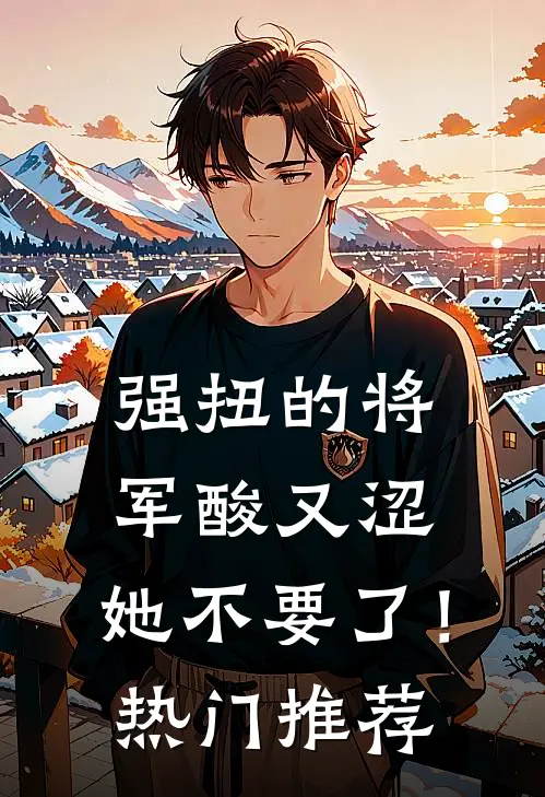 强扭的将军酸又涩，她不要了！热门推荐