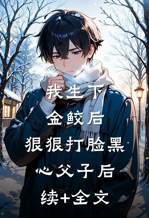 我生下金鲛后，狠狠打脸黑心父子后续+全文