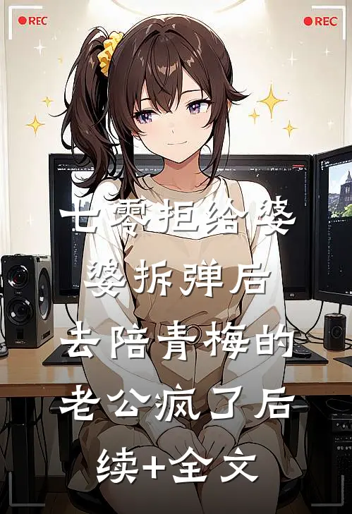 七零拒给婆婆拆弹后，去陪青梅的老公疯了后续+全文