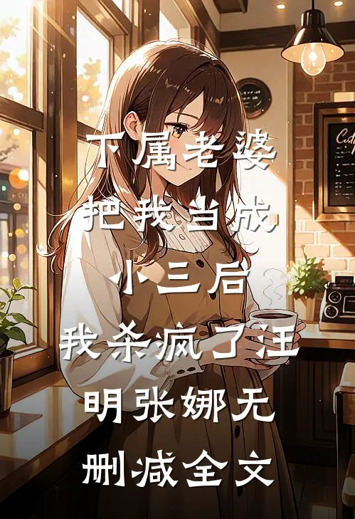 下属老婆把我当成小三后，我杀疯了汪明张娜无删减全文