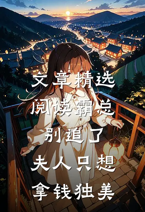 文章精选阅读霸总别追了，夫人只想拿钱独美