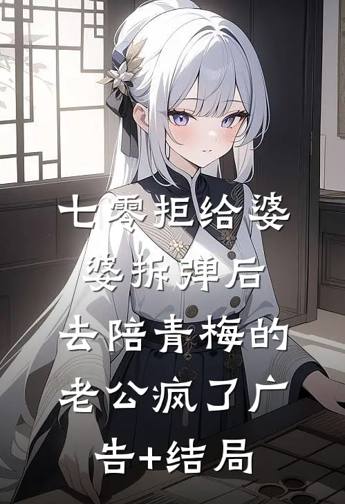 七零拒给婆婆拆弹后，去陪青梅的老公疯了广告+结局
