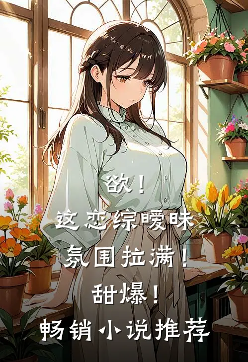 欲！这恋综暧昧氛围拉满！甜爆！畅销小说推荐