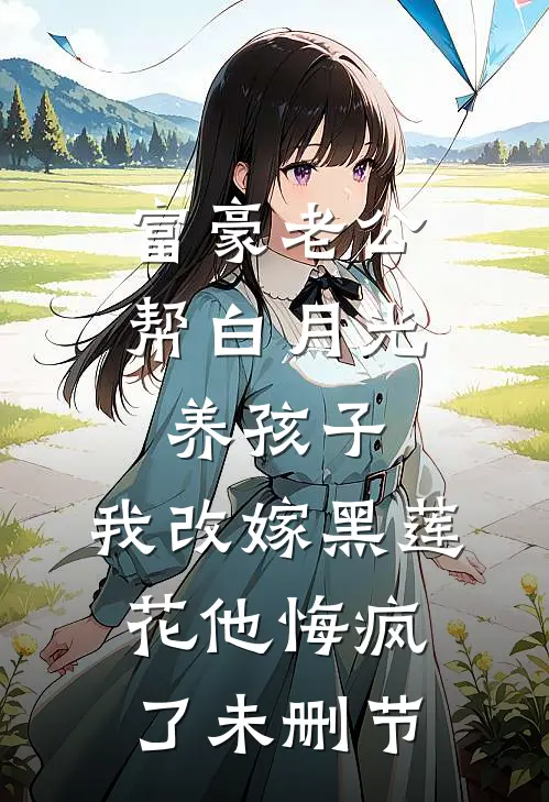 富豪老公帮白月光养孩子，我改嫁黑莲花他悔疯了未删节