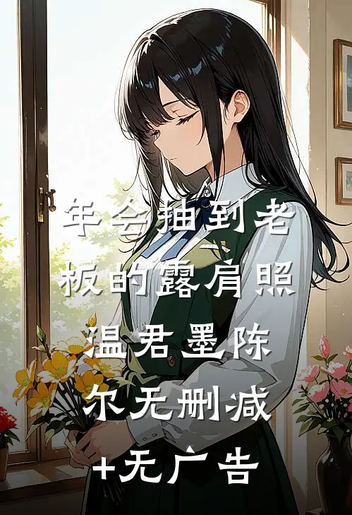 年会抽到老板的露肩照温君墨陈尔无删减+无广告