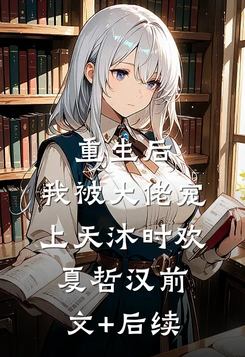 重生后，我被大佬宠上天沐时欢夏哲汉前文+后续