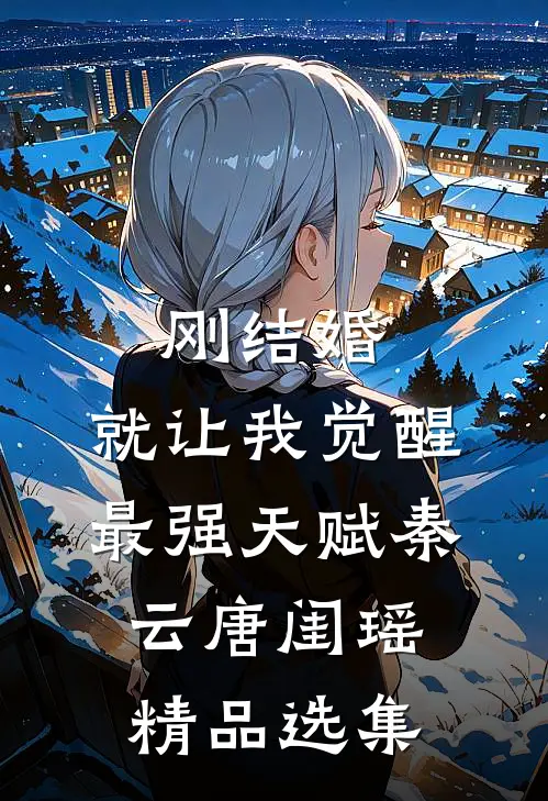 刚结婚,就让我觉醒最强天赋秦云唐闺瑶精品选集