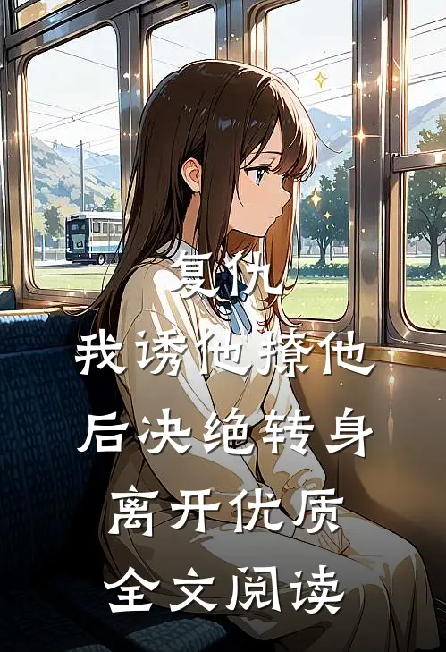 复仇:我诱他撩他后决绝转身离开优质全文阅读