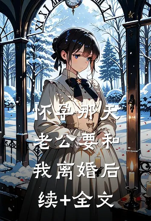 怀孕那天，老公要和我离婚后续+全文