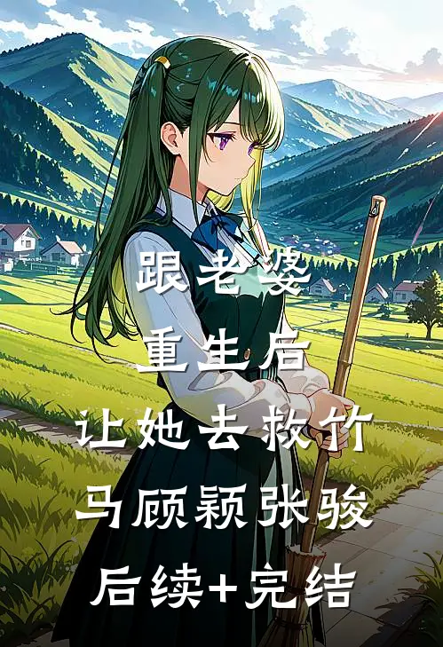 跟老婆重生后，让她去救竹马顾颖张骏后续+完结