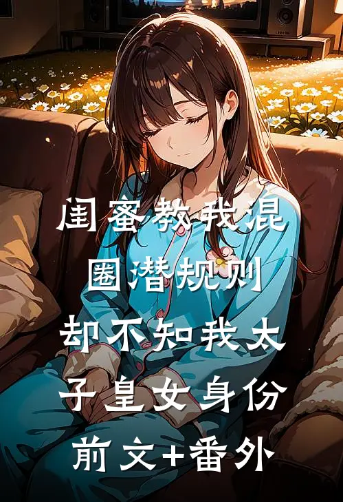 闺蜜教我混圈潜规则，却不知我太子皇女身份前文+番外