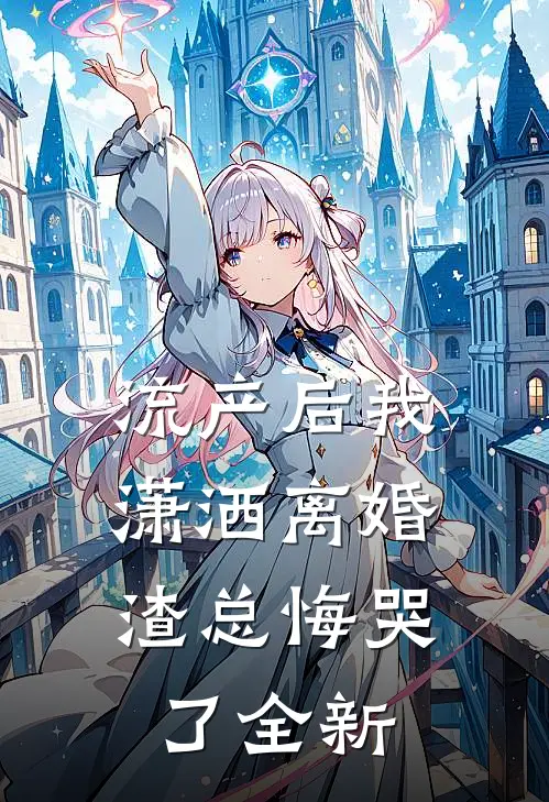 流产后我潇洒离婚，渣总悔哭了全新