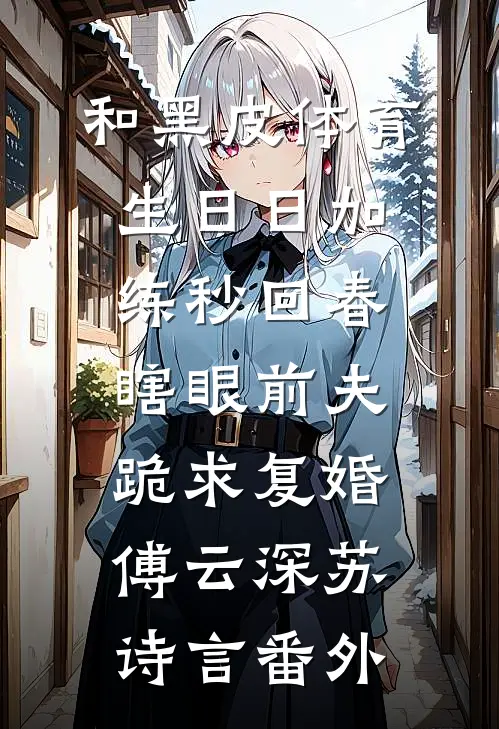 和黑皮体育生日日加练秒回春，瞎眼前夫跪求复婚傅云深苏诗言番外