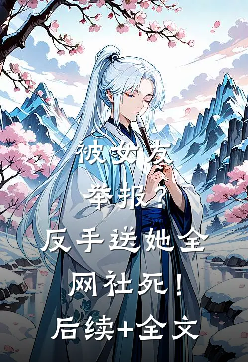 被女友举报？反手送她全网社死！后续+全文