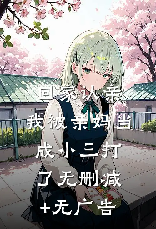 回家认亲，我被亲妈当成小三打了无删减+无广告