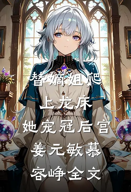 替嫡姐爬上龙床，她宠冠后宫姜元敏慕容峥全文