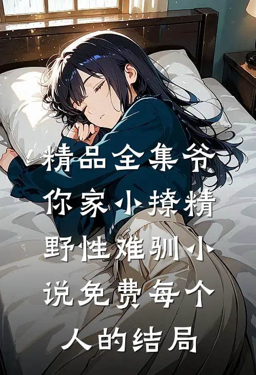 精品全集爷你家小撩精野性难驯小说免费每个人的结局