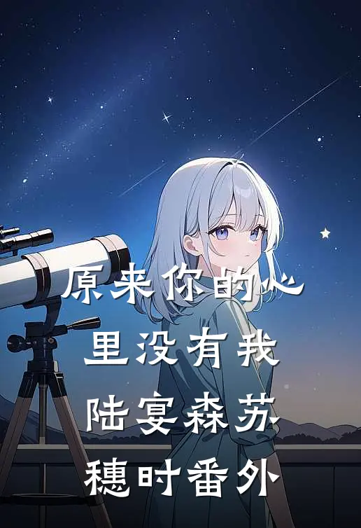 原来你的心里没有我陆宴森苏穗时 番外