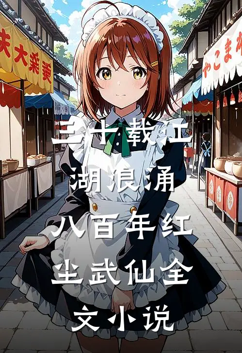 三十载江湖浪涌，八百年红尘武仙全文小说