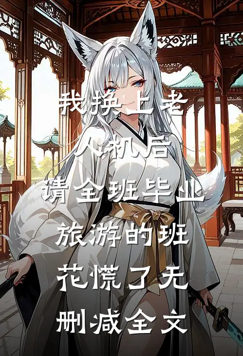 我换上老人机后，请全班毕业旅游的班花慌了无删减全文