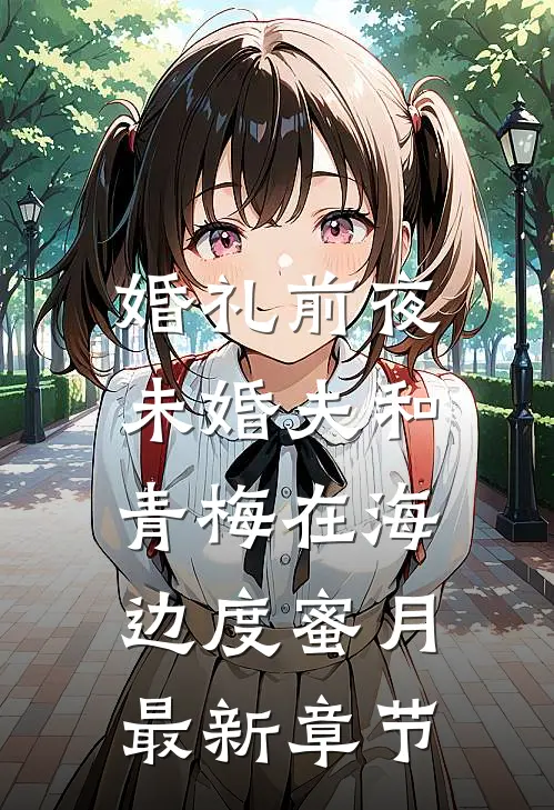 婚礼前夜，未婚夫和青梅在海边度蜜月最新章节
