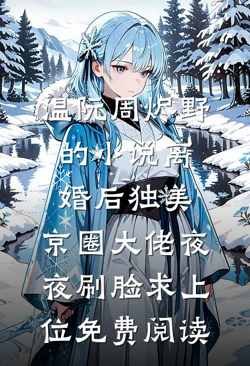 温阮周烬野的小说离婚后独美，京圈大佬夜夜刷脸求上位免费阅读