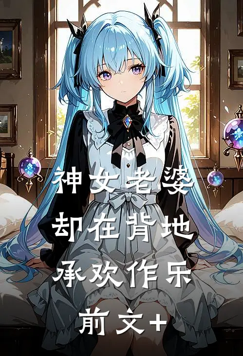 神女老婆，却在背地承欢作乐前文+