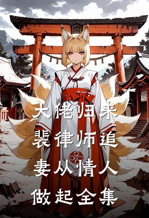 大佬归来，裴律师追妻从情人做起全集