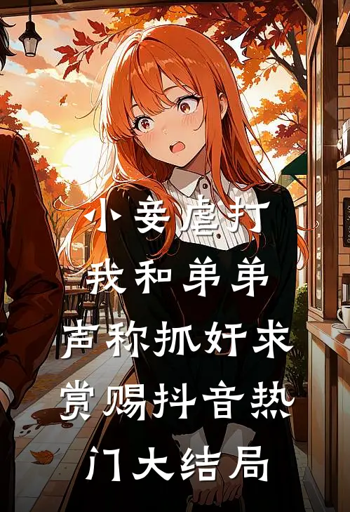 小妾虐打我和弟弟，声称抓奸求赏赐抖音热门大结局