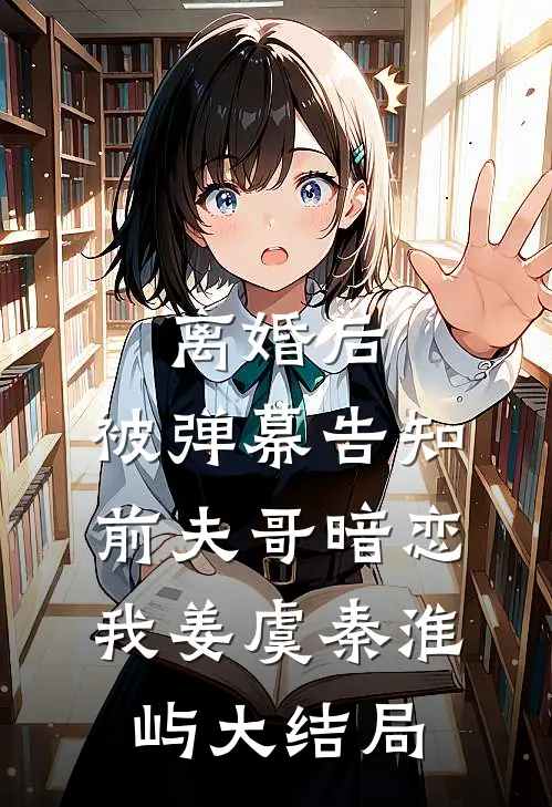 离婚后，被弹幕告知前夫哥暗恋我姜虞秦淮屿大结局