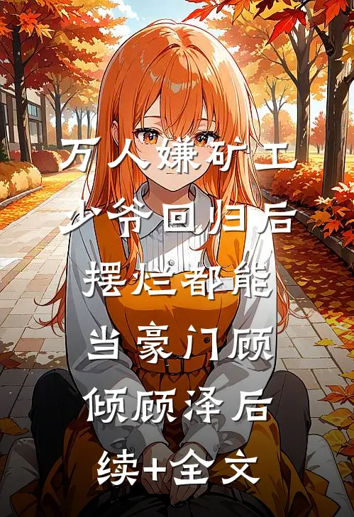 万人嫌矿工少爷回归后，摆烂都能当豪门顾倾顾泽后续+全文
