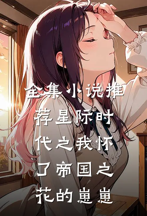 全集小说推荐星际时代之我怀了帝国之花的崽崽
