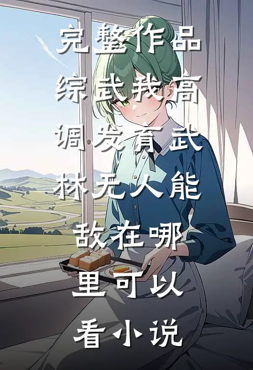 完整作品综武我高调发育武林无人能敌在哪里可以看小说