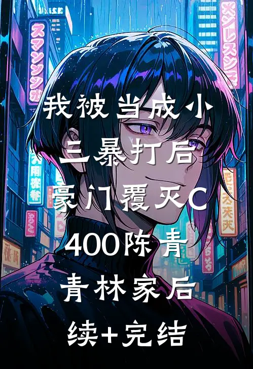 我被当成小三暴打后，豪门覆灭C400陈青青林家后续+完结